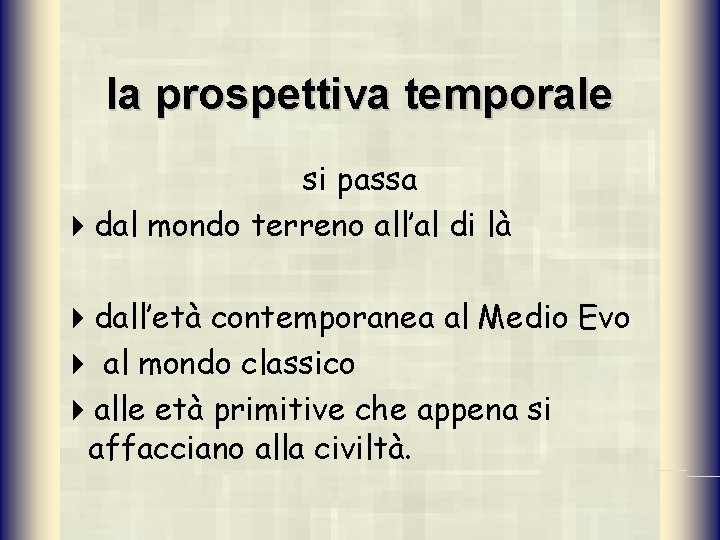 la prospettiva temporale si passa 4 dal mondo terreno all’al di là 4 dall’età