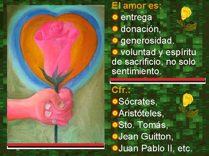 El amor es: entrega donación, generosidad. voluntad y espíritu de sacrificio, no solo sentimiento.