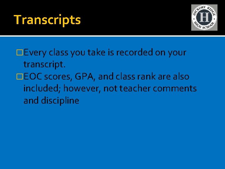 Transcripts �Every class you take is recorded on your transcript. �EOC scores, GPA, and