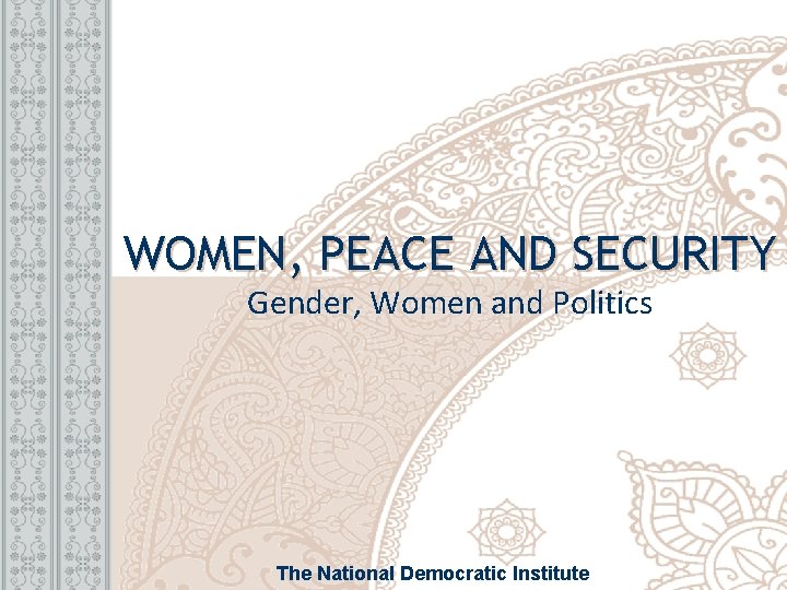 WOMEN, PEACE AND SECURITY Gender, Women and Politics The National Democratic Institute 