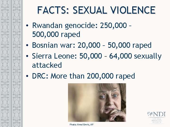 FACTS: SEXUAL VIOLENCE • Rwandan genocide: 250, 000 – 500, 000 raped • Bosnian