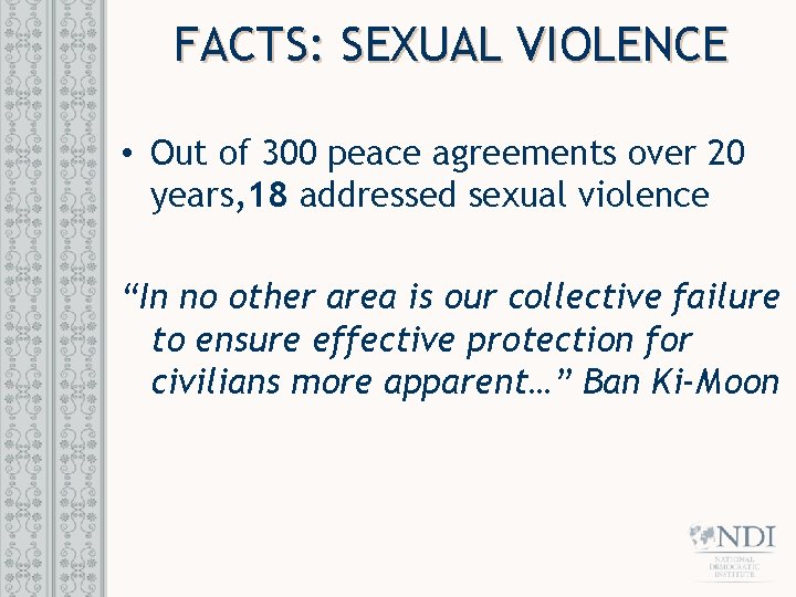 FACTS: SEXUAL VIOLENCE • Out of 300 peace agreements over 20 years, 18 addressed