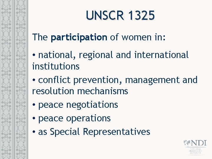 UNSCR 1325 The participation of women in: • national, regional and international institutions •