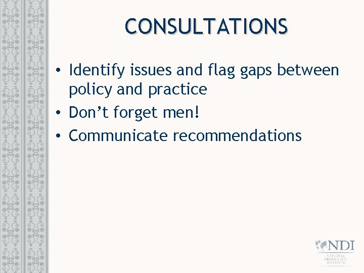 CONSULTATIONS • Identify issues and flag gaps between policy and practice • Don’t forget