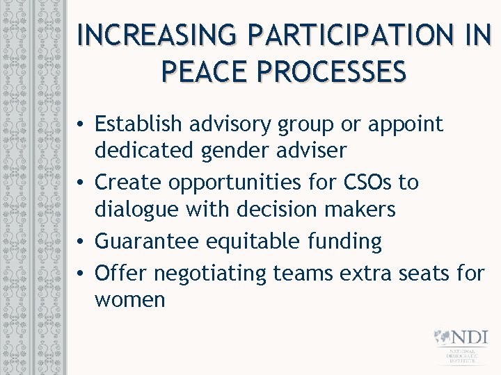 INCREASING PARTICIPATION IN PEACE PROCESSES • Establish advisory group or appoint dedicated gender adviser