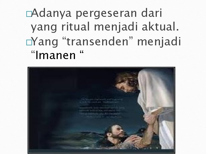 �Adanya pergeseran dari yang ritual menjadi aktual. �Yang “transenden” menjadi “Imanen “ 