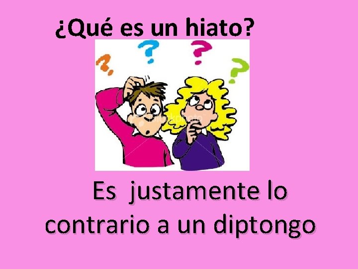  ¿Qué es un hiato? Es justamente lo contrario a un diptongo 