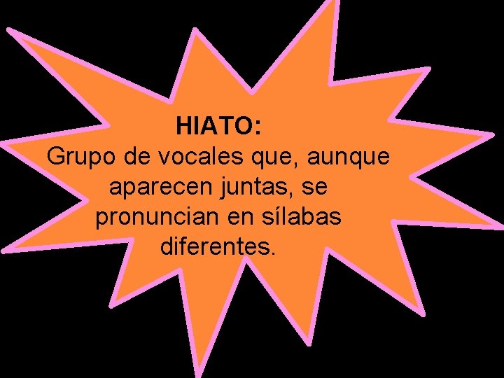 HIATO: Grupo de vocales que, aunque aparecen juntas, se pronuncian en sílabas diferentes. 