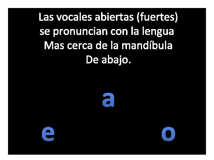 Las vocales abiertas (fuertes) se pronuncian con la lengua Mas cerca de la mandíbula