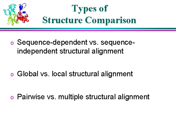 Types of Structure Comparison o Sequence-dependent vs. sequenceindependent structural alignment o Global vs. local