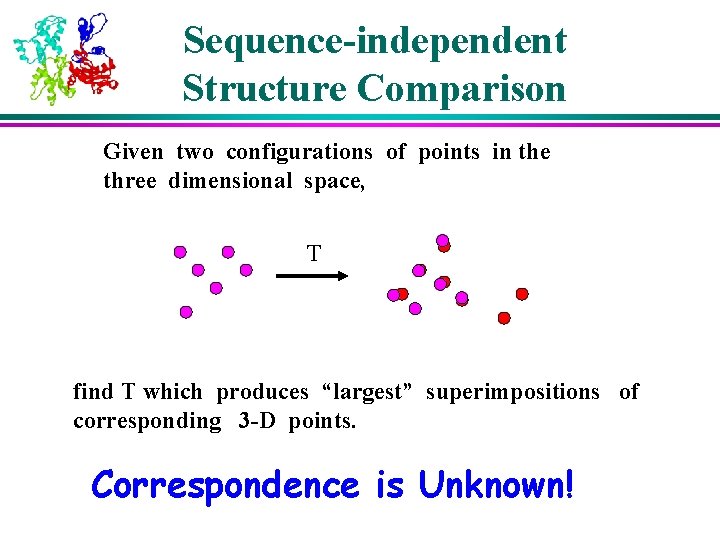 Sequence-independent Structure Comparison Given two configurations of points in the three dimensional space, T