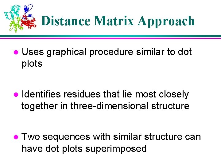Distance Matrix Approach l Uses graphical procedure similar to dot plots l Identifies residues