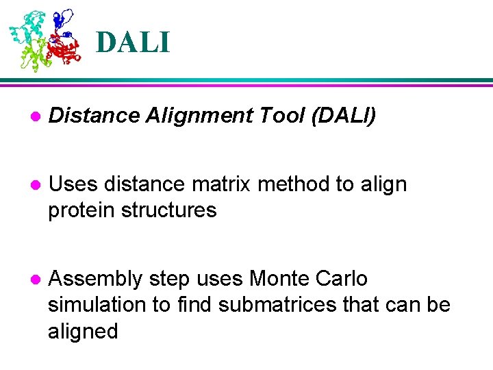 DALI l Distance Alignment Tool (DALI) l Uses distance matrix method to align protein