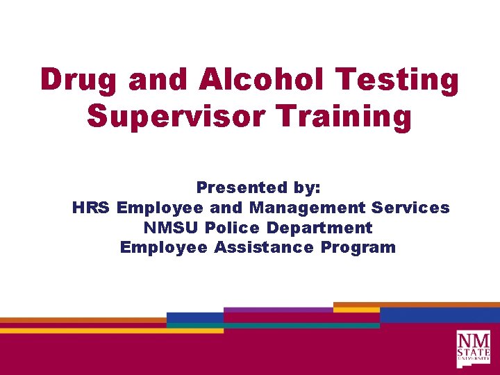 Drug and Alcohol Testing Supervisor Training Presented by: HRS Employee and Management Services NMSU