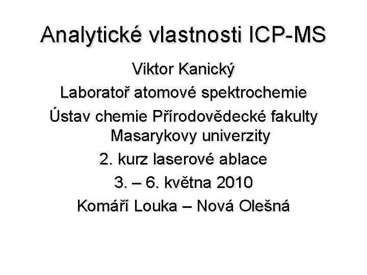 Analytické vlastnosti ICP-MS Viktor Kanický Laboratoř atomové spektrochemie Ústav chemie Přírodovědecké fakulty Masarykovy univerzity