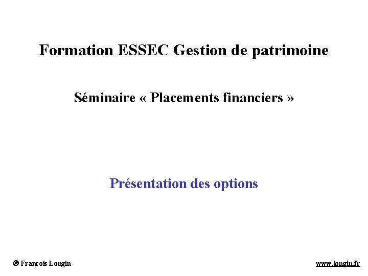 Formation ESSEC Gestion de patrimoine Séminaire « Placements financiers » Présentation des options François