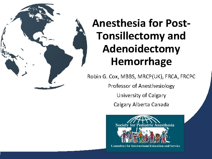 Anesthesia for Post. Tonsillectomy and Adenoidectomy Hemorrhage Robin G. Cox, MBBS, MRCP(UK), FRCA, FRCPC