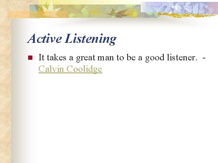 Active Listening n It takes a great man to be a good listener. Calvin