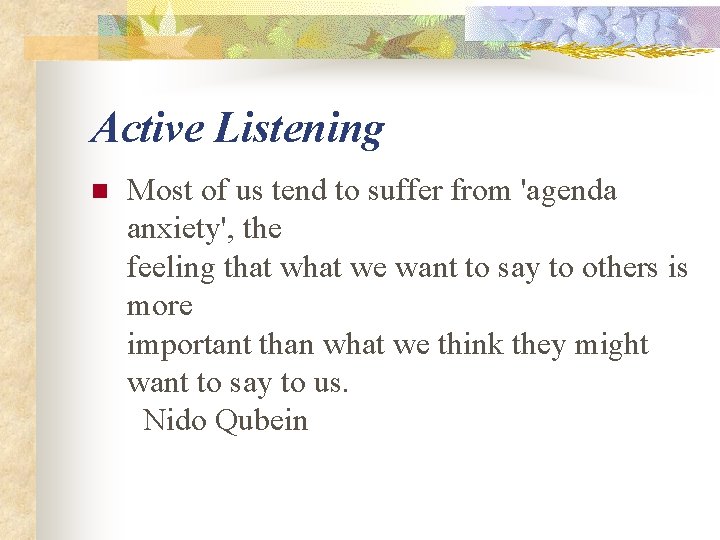 Active Listening n Most of us tend to suffer from 'agenda anxiety', the feeling