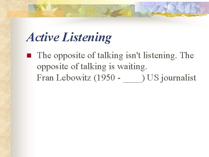 Active Listening n The opposite of talking isn't listening. The opposite of talking is