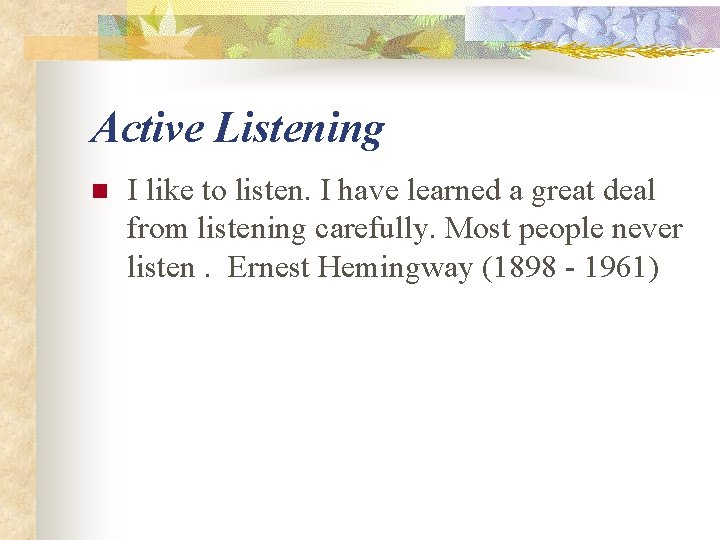 Active Listening n I like to listen. I have learned a great deal from