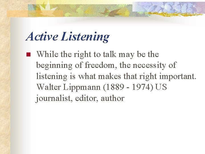 Active Listening n While the right to talk may be the beginning of freedom,