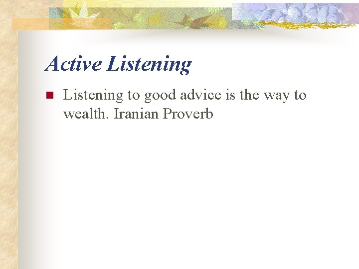 Active Listening n Listening to good advice is the way to wealth. Iranian Proverb