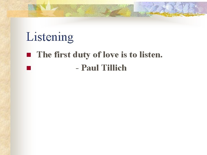 Listening n n The first duty of love is to listen. - Paul Tillich