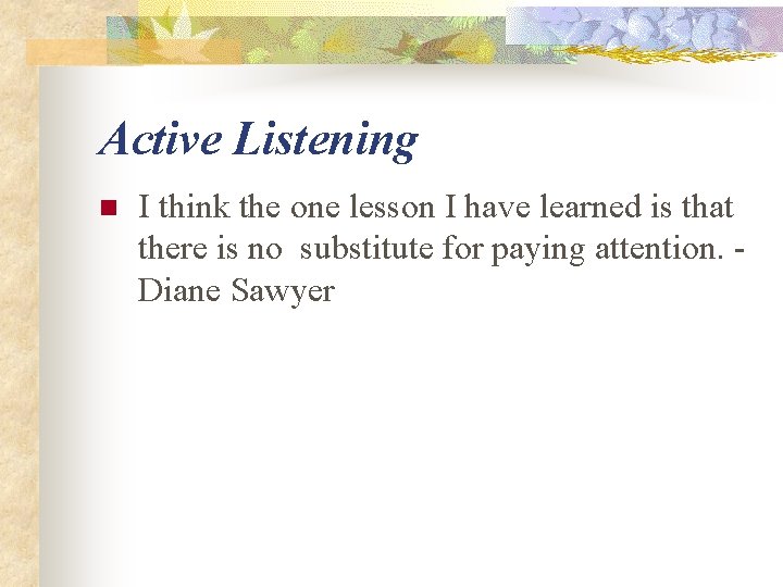 Active Listening n I think the one lesson I have learned is that there