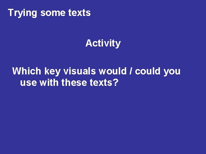 Trying some texts Activity Which key visuals would / could you use with these