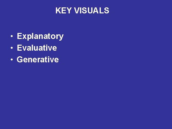 KEY VISUALS • Explanatory • Evaluative • Generative 