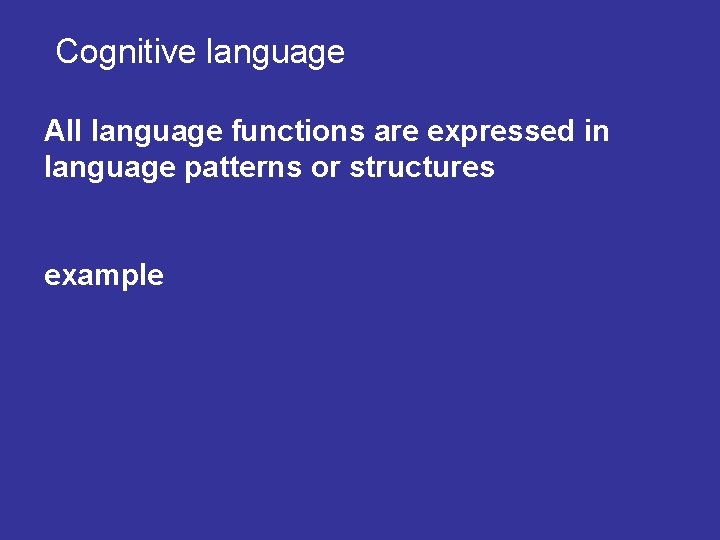 Cognitive language All language functions are expressed in language patterns or structures example 