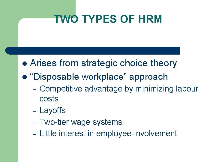 TWO TYPES OF HRM Arises from strategic choice theory l “Disposable workplace” approach l