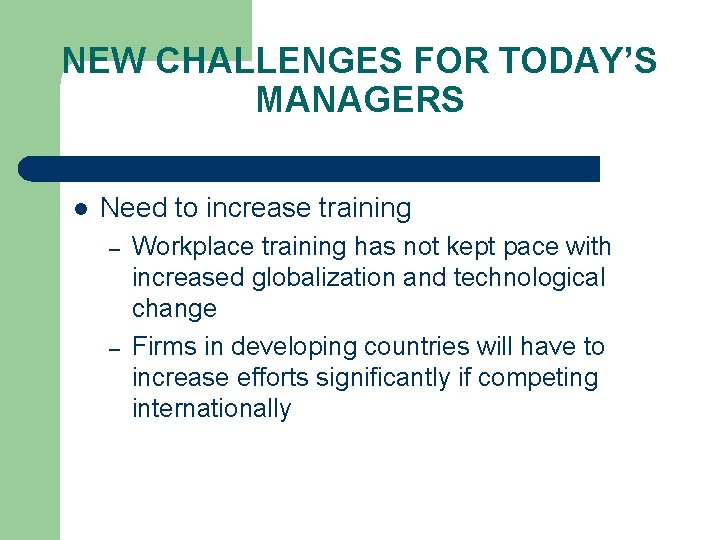 NEW CHALLENGES FOR TODAY’S MANAGERS l Need to increase training – – Workplace training