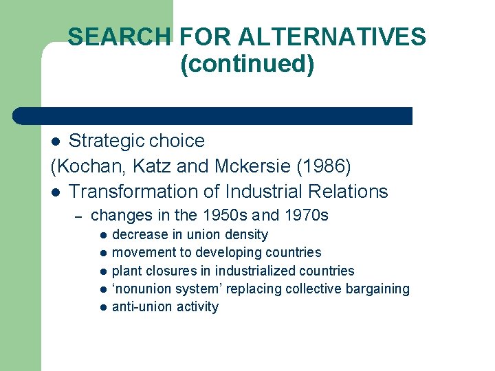 SEARCH FOR ALTERNATIVES (continued) Strategic choice (Kochan, Katz and Mckersie (1986) l Transformation of