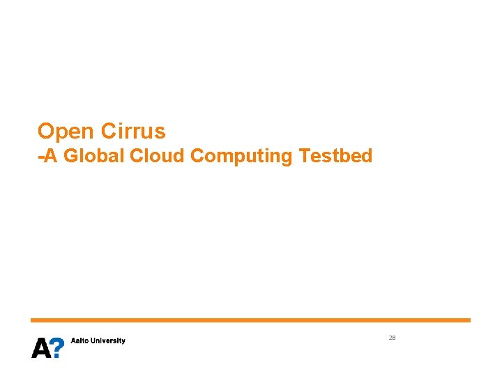 Open Cirrus -A Global Cloud Computing Testbed 28 