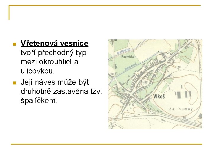 n n Vřetenová vesnice tvoří přechodný typ mezi okrouhlicí a ulicovkou. Její náves může