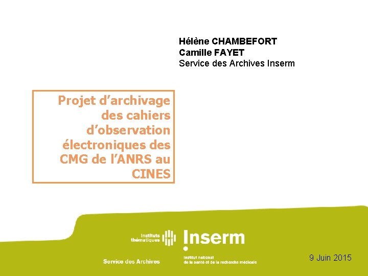 Hélène CHAMBEFORT Camille FAYET Service des Archives Inserm Projet d’archivage des cahiers d’observation électroniques