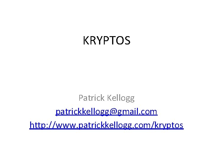 KRYPTOS Patrick Kellogg patrickkellogg@gmail. com http: //www. patrickkellogg. com/kryptos KRYPTOS Patrick Kellogg patrickkellogg@gmail. com http: //www. patrickkellogg. com/kryptos