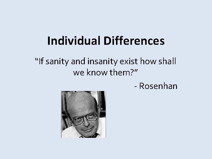 Individual Differences “If sanity and insanity exist how shall we know them? ” -