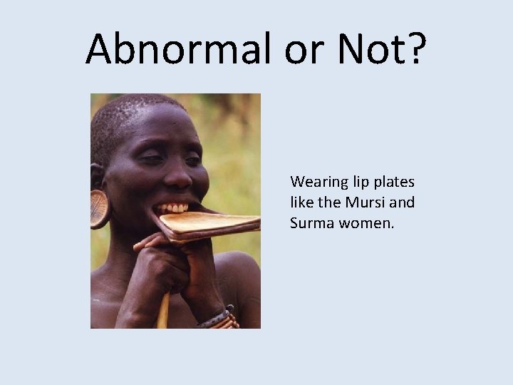 Abnormal or Not? Wearing lip plates like the Mursi and Surma women. 