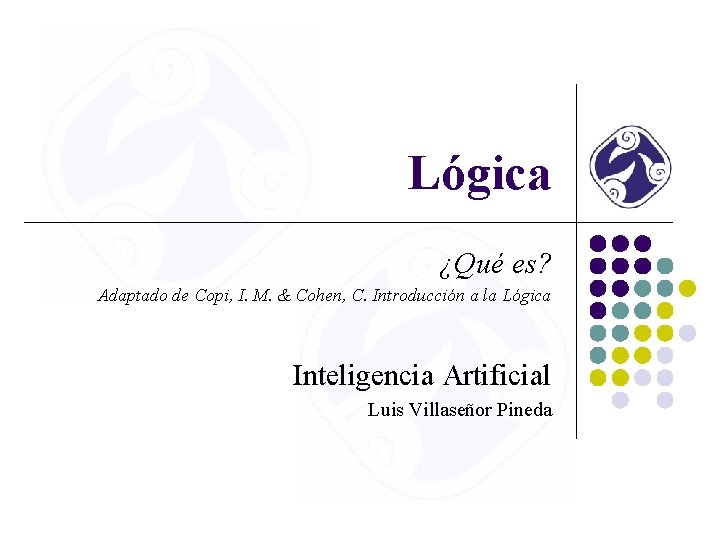 Lógica ¿Qué es? Adaptado de Copi, I. M. & Cohen, C. Introducción a la