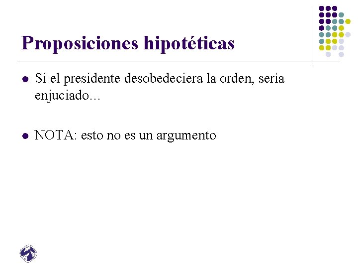 Proposiciones hipotéticas l Si el presidente desobedeciera la orden, sería enjuciado… l NOTA: esto