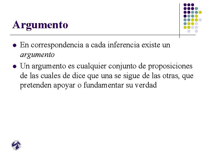 Argumento l l En correspondencia a cada inferencia existe un argumento Un argumento es