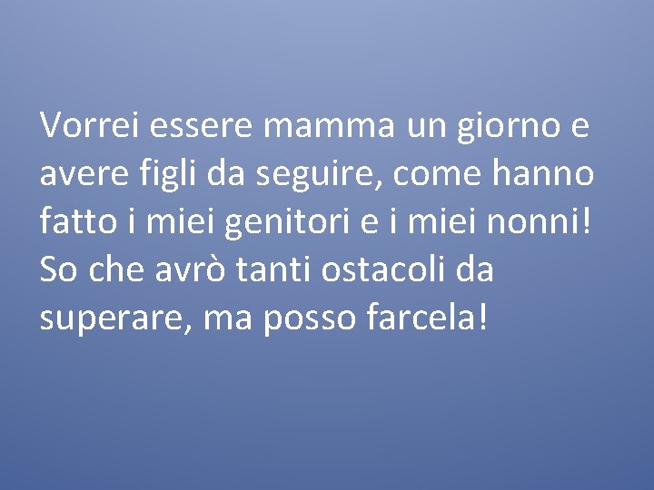 Vorrei essere mamma un giorno e avere figli da seguire, come hanno fatto i