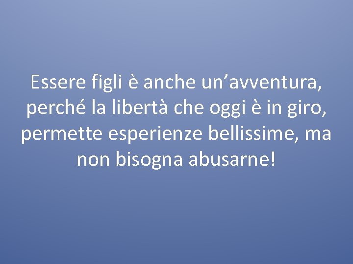 Essere figli è anche un’avventura, perché la libertà che oggi è in giro, permette