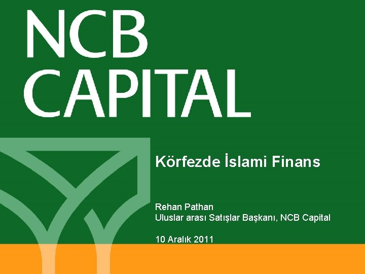 Körfezde İslami Finans Rehan Pathan Uluslar arası Satışlar Başkanı, NCB Capital 10 Aralık 2011