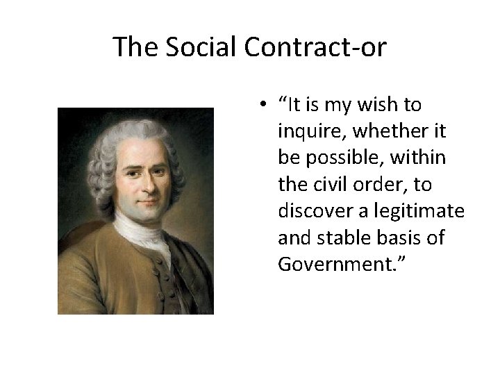 The Social Contract-or • “It is my wish to inquire, whether it be possible,