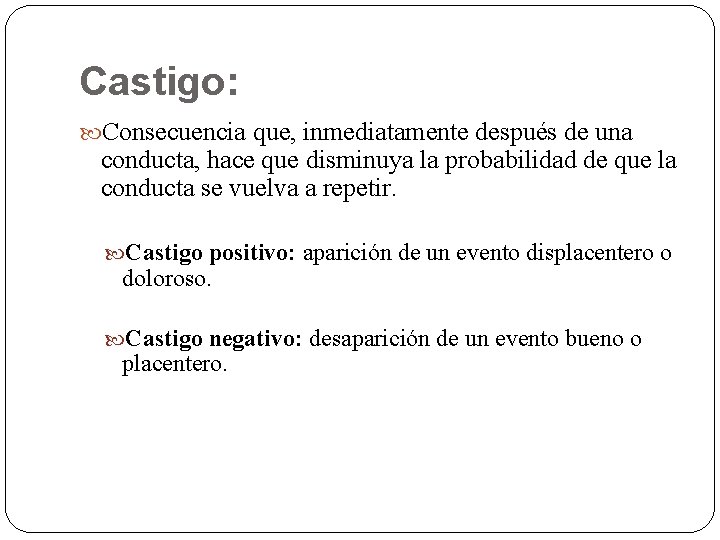 Castigo: Consecuencia que, inmediatamente después de una conducta, hace que disminuya la probabilidad de Castigo: Consecuencia que, inmediatamente después de una conducta, hace que disminuya la probabilidad de