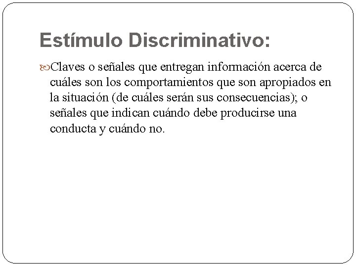 Estímulo Discriminativo: Claves o señales que entregan información acerca de cuáles son los comportamientos Estímulo Discriminativo: Claves o señales que entregan información acerca de cuáles son los comportamientos